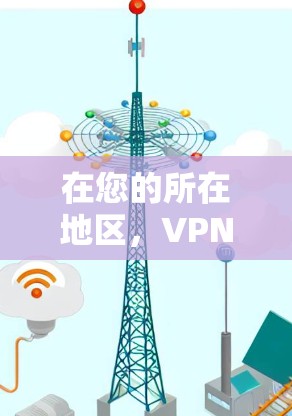 在您的所在地区，VPN是一种通过网络安全的方式，允许您访问外部网络设备、网站或应用时的本地服务器。以下是一些在您地区的 VPN 使用方法的简要指南