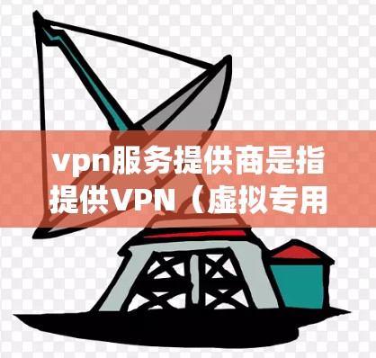 vpn服务提供商是指提供VPN（虚拟专用网络）服务的企业或机构。VPN技术用于加密通信，确保用户的数据在互联网上安全传输。以下是几个主要的VPN服务提供商