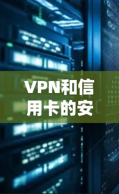 VPN和信用卡的安全性是相互关联的，需要综合考虑多个因素来确保整体的安全性。以下是对VPN信用卡安全性的详细分析
