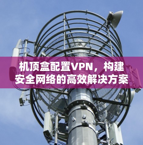 机顶盒配置VPN，构建安全网络的高效解决方案