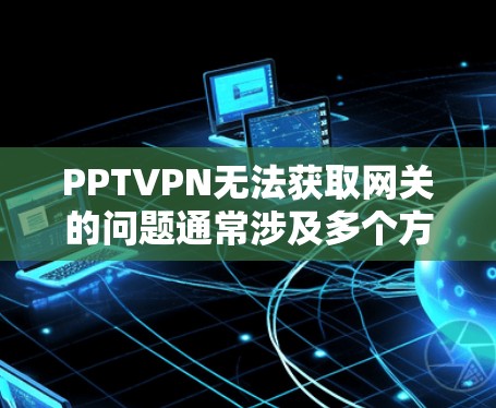 PPTVPN无法获取网关的问题通常涉及多个方面,包括网络连接不稳定、服务器配置错误、外部服务器问题以及PPTVPN的安全设置。以下是一步步的解决方案 PPTVPN无法获取网关的问题通常涉及多个方面,包括网络连接不稳定、服务器配置错误、外部服务器问题以及PPTVPN的安全设置。以下是一步步的解决方案