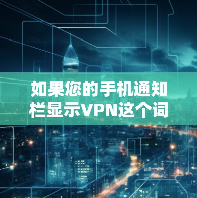 如果您的手机通知栏显示VPN这个词,您可以按照以下步骤进行处理 如果您的手机通知栏显示VPN这个词,您可以按照以下步骤进行处理