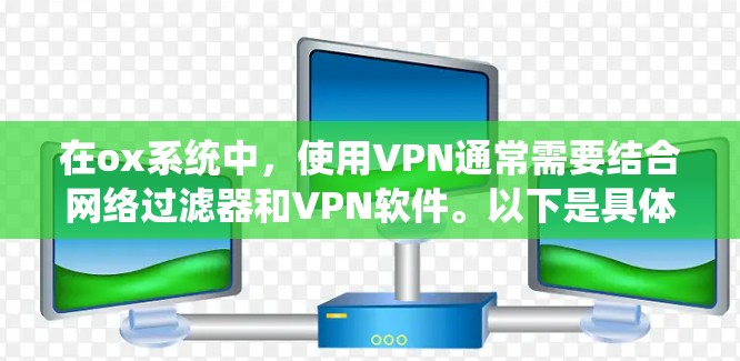 在ox系统中，使用VPN通常需要结合网络过滤器和VPN软件。以下是具体的操作步骤和推荐工具