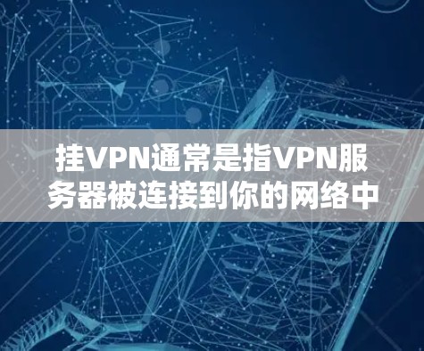 挂VPN通常是指VPN服务器被连接到你的网络中，导致你的网络访问被截断。以下是逐步的解答步骤