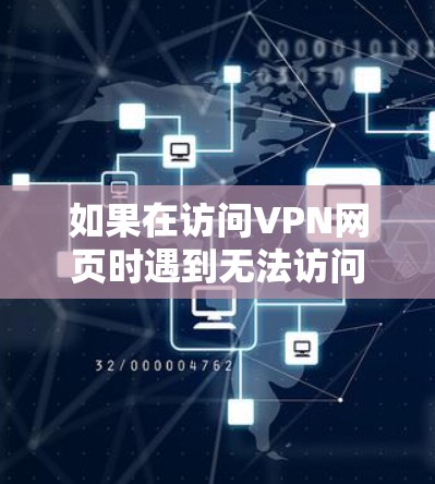 如果在访问VPN网页时遇到无法访问的问题，可能的原因包括