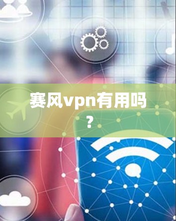 赛风vpn有用吗? 赛风vpn有用吗?