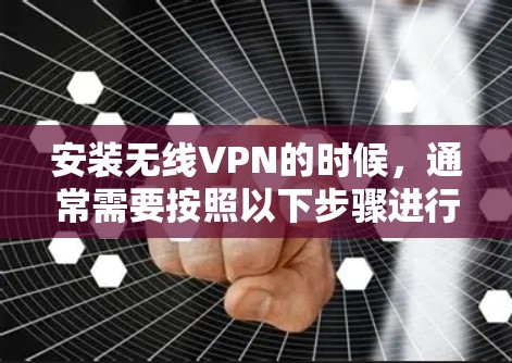 安装无线VPN的时候，通常需要按照以下步骤进行配置。以下是一些常见的问题和解决方法