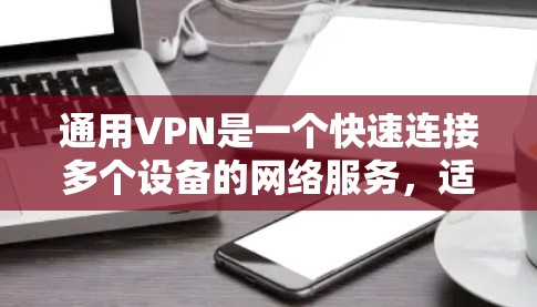 通用VPN是一个快速连接多个设备的网络服务，适用于需要快速切换或连接多个设备的场景。以下是一个步骤指南，帮助您使用通用VPN连接手机到电脑