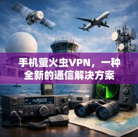 手机萤火虫VPN,一种全新的通信解决方案 手机萤火虫VPN,一种全新的通信解决方案