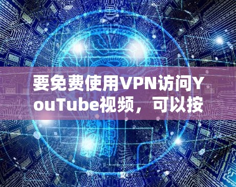 要免费使用VPN访问YouTube视频,可以按照以下步骤操作 要免费使用VPN访问YouTube视频,可以按照以下步骤操作