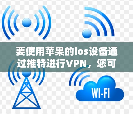要使用苹果的ios设备通过推特进行VPN，您可以按照以下步骤操作