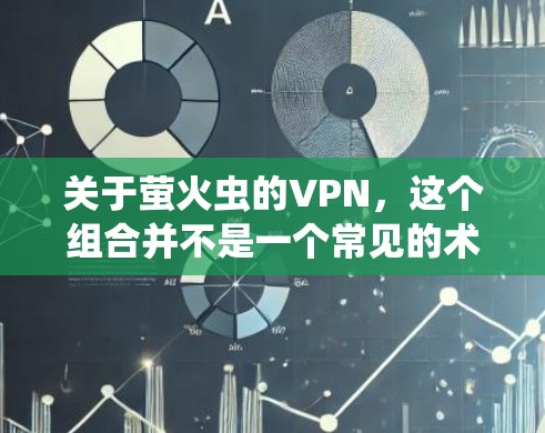关于萤火虫的VPN，这个组合并不是一个常见的术语，可能是你对某个特定项目、技术术语或概念的误记。萤火虫是一种昆虫，生活在萤火虫盒子里，它们的发光用于吸引其他昆虫，从而形成一种简单的网络结构