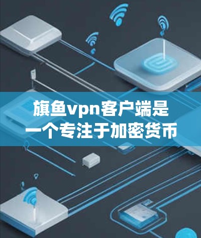 旗鱼vpn客户端是一个专注于加密货币支付和区块链治理的平台，旨在为用户提供安全便捷的支付体验。以下是对旗鱼vpn客户端的详细分析