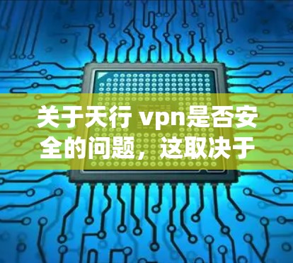 关于天行 vpn是否安全的问题，这取决于具体指的是什么。通常，天行这个词在中文中可能有多个含义，以下是一些可能的解释和考虑因素