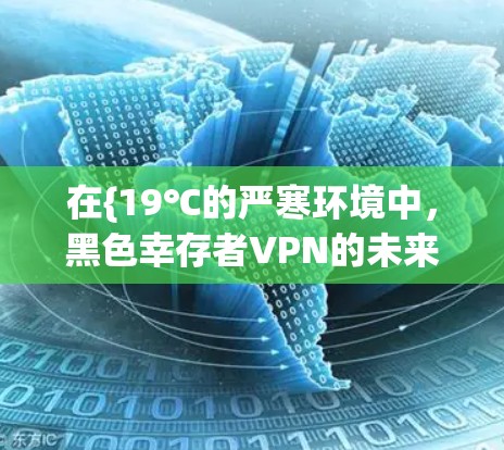 在{19℃的严寒环境中,黑色幸存者VPN的未来 在{19℃的严寒环境中,黑色幸存者VPN的未来