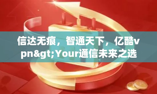 信达无痕，智通天下，亿酷vpn>Your通信未来之选