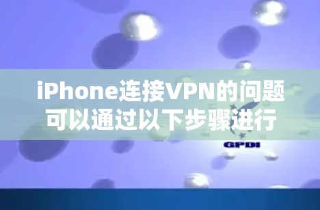 iPhone连接VPN的问题可以通过以下步骤进行解决