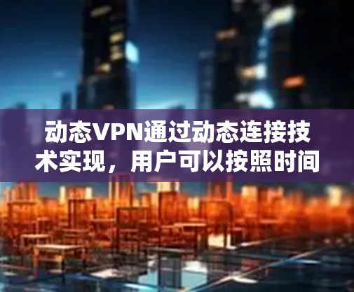 动态VPN通过动态连接技术实现，用户可以按照时间戳进行连接，而不是固定的时间。以下是动态VPN的操作步骤