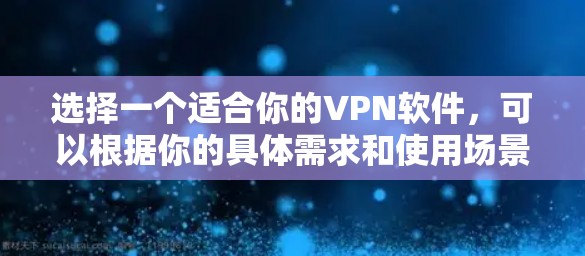 选择一个适合你的VPN软件，可以根据你的具体需求和使用场景进行选择。以下是一些考虑因素和推荐