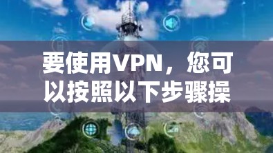 要使用VPN,您可以按照以下步骤操作 要使用VPN,您可以按照以下步骤操作