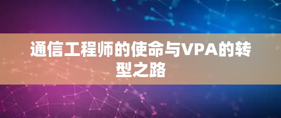 通信工程师的使命与VPA的转型之路