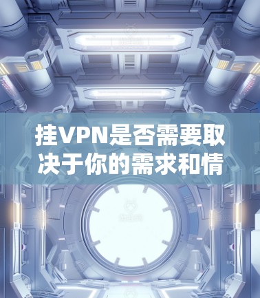 挂VPN是否需要取决于你的需求和情况。以下是一些关键点