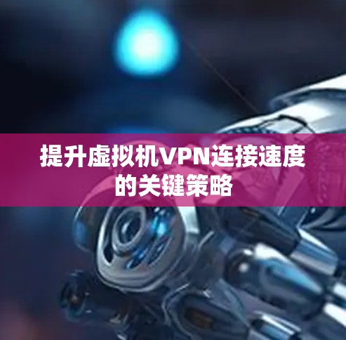 提升虚拟机VPN连接速度的关键策略