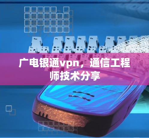 广电银通vpn，通信工程师技术分享