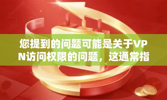 您提到的问题可能是关于VPN访问权限的问题，这通常指在某个虚拟网络环境中无法访问某些功能或资源。以下是可能的解决步骤