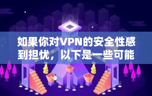 如果你对VPN的安全性感到担忧，以下是一些可能 useful 的建议