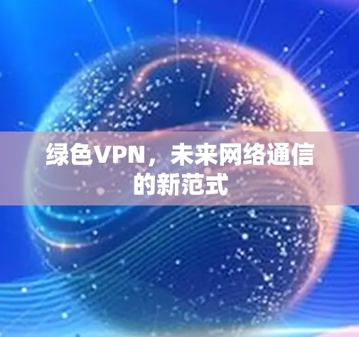 绿色VPN，未来网络通信的新范式