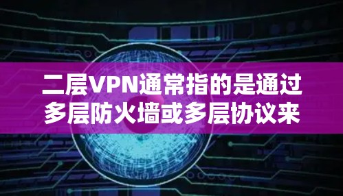 二层VPN通常指的是通过多层防火墙或多层协议来实现的VPN架构，而不是指二层 VPN带宽。如果您需要了解如何配置二层VPN，并如何管理带宽，以下是一些相关建议