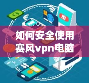 如何安全使用赛风vpn电脑版