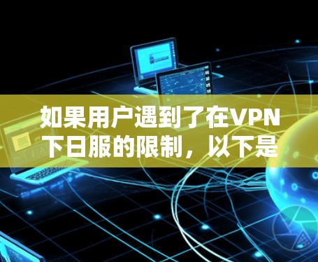 如果用户遇到了在VPN下日服的限制，以下是一些可能的解决方法