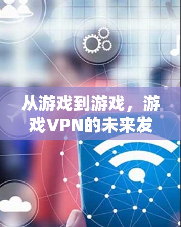 从游戏到游戏，游戏VPN的未来发展趋势