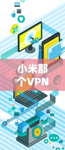 小米那个VPN可能是一个打字错误或者用户输入的问题。小米作为一个科技公司，其产品和应用非常丰富，包括但不限于