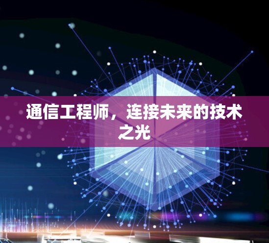 通信工程师，连接未来的技术之光