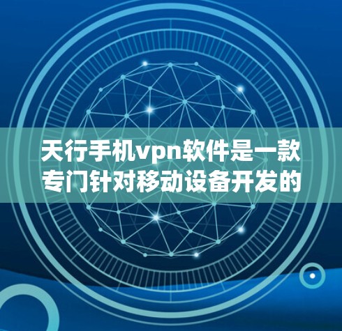 天行手机vpn软件是一款专门针对移动设备开发的VPN应用，旨在提供 secure 的视频会议和数据传输服务。以下是关于该软件的详细介绍
