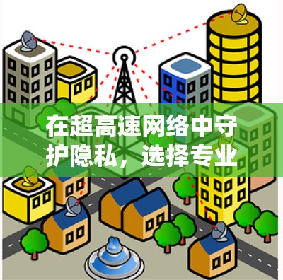 在超高速网络中守护隐私，选择专业VPN，建议你这样操作！
