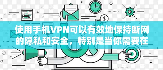 使用手机VPN可以有效地保持断网的隐私和安全，特别是当你需要在线聊天、工作或旅行时。以下是一个详细的指南，帮助你系统地使用手机VPN