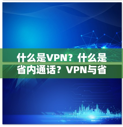 什么是VPN？什么是省内通话？VPN与省内通话的区别与联系