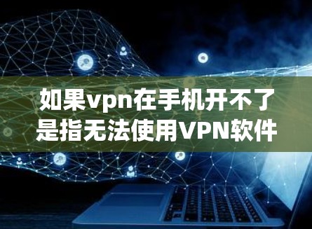 如果vpn在手机开不了是指无法使用VPN软件，可能是由于以下原因