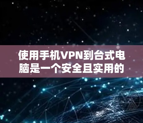使用手机VPN到台式电脑是一个安全且实用的解决方案，但需要确保所有设置正确。以下是一个详细的步骤指南