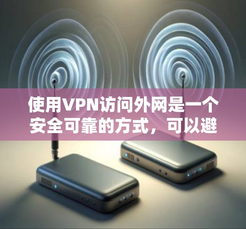 使用VPN访问外网是一个安全可靠的方式，可以避免访问外网的潜在风险。以下是一些步骤和方法，帮助您使用VPN访问外网