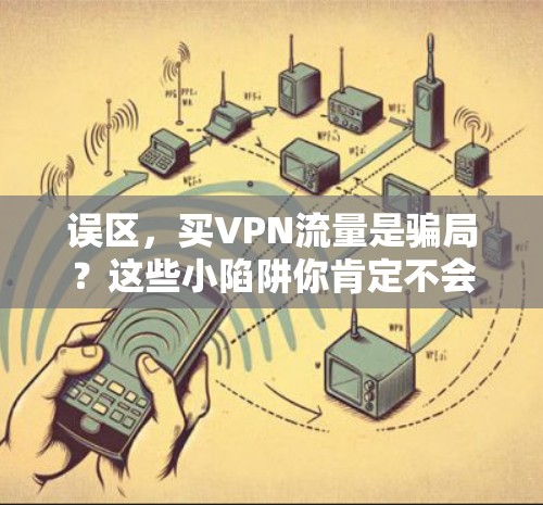 误区，买VPN流量是骗局？这些小陷阱你肯定不会知道！