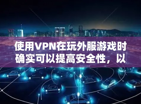 使用VPN在玩外服游戏时确实可以提高安全性，以下是详细的步骤指南