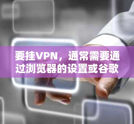 要挂VPN,通常需要通过浏览器的设置或谷歌商店的隐私设置来实现。以下是一些常见的步骤 要挂VPN,通常需要通过浏览器的设置或谷歌商店的隐私设置来实现。以下是一些常见的步骤