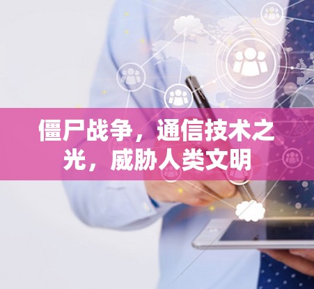 僵尸战争,通信技术之光,威胁人类文明 僵尸战争,通信技术之光,威胁人类文明