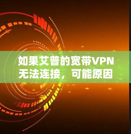 如果艾普的宽带VPN无法连接，可能原因包括以下几种