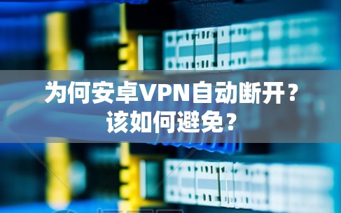 为何安卓VPN自动断开？该如何避免？